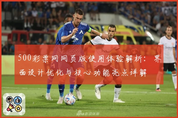 500彩票网网页版使用体验解析：界面设计优化与核心功能亮点详解