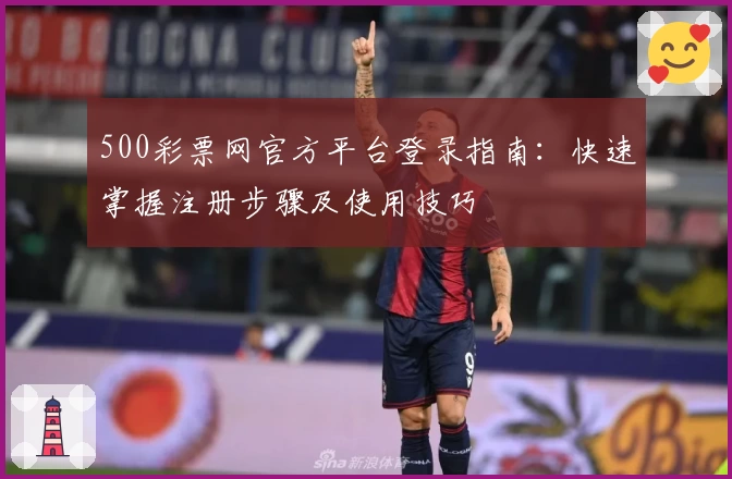 500彩票网官方平台登录指南：快速掌握注册步骤及使用技巧