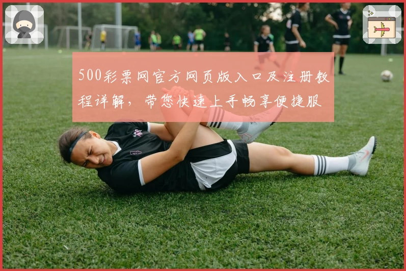 500彩票网官方网页版入口及注册教程详解，带您快速上手畅享便捷服务