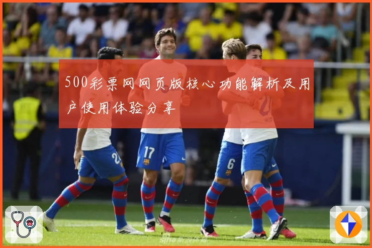 500彩票网网页版核心功能解析及用户使用体验分享