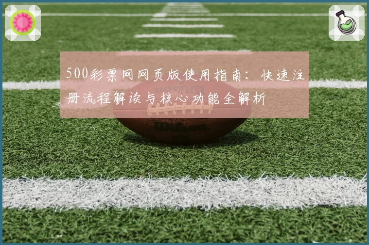 500彩票网网页版使用指南：快速注册流程解读与核心功能全解析