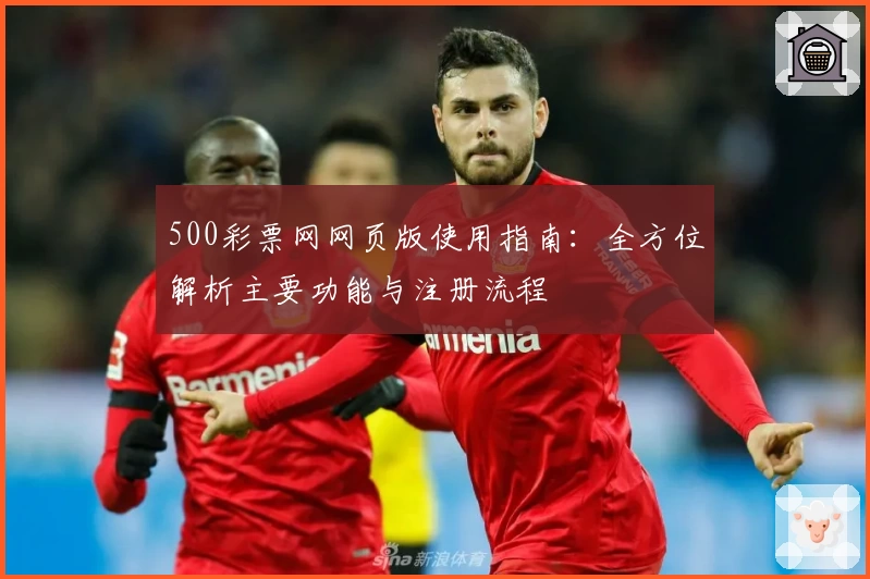 500彩票网网页版使用指南：全方位解析主要功能与注册流程