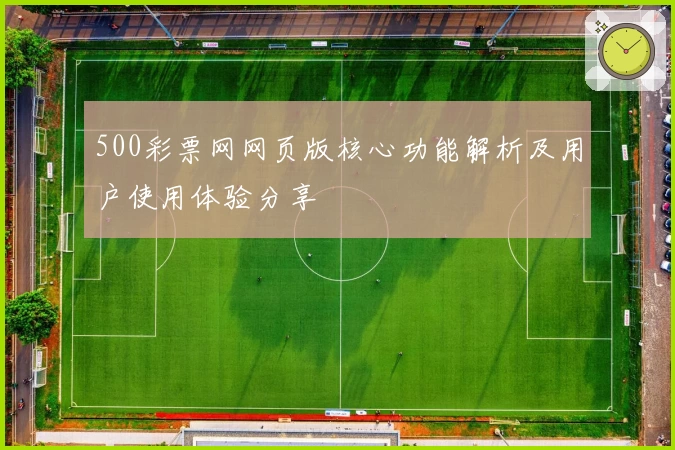 500彩票网网页版核心功能解析及用户使用体验分享