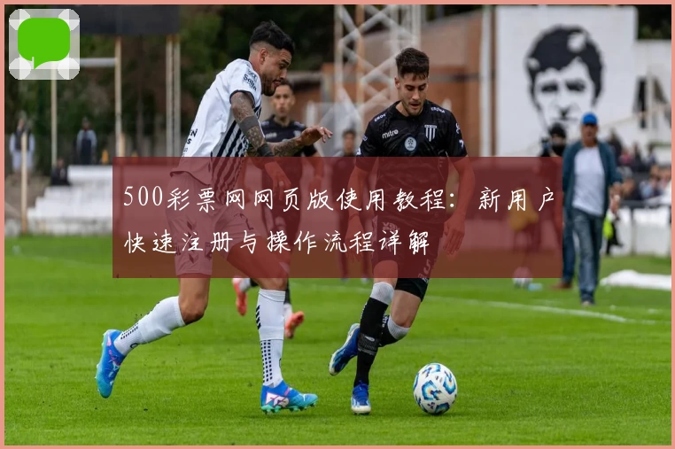 500彩票网网页版使用教程：新用户快速注册与操作流程详解