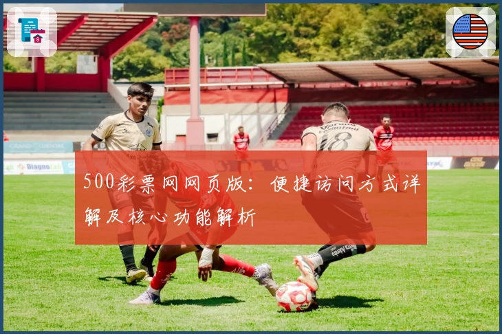 500彩票网网页版：便捷访问方式详解及核心功能解析