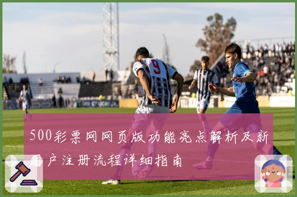 500彩票网网页版功能亮点解析及新用户注册流程详细指南