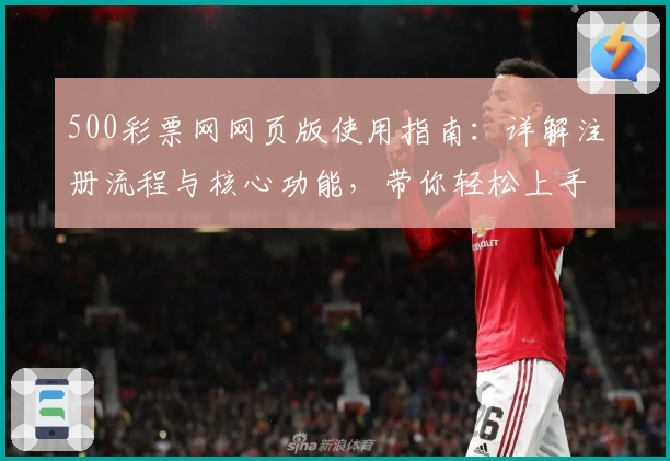 500彩票网网页版使用指南：详解注册流程与核心功能，带你轻松上手体验