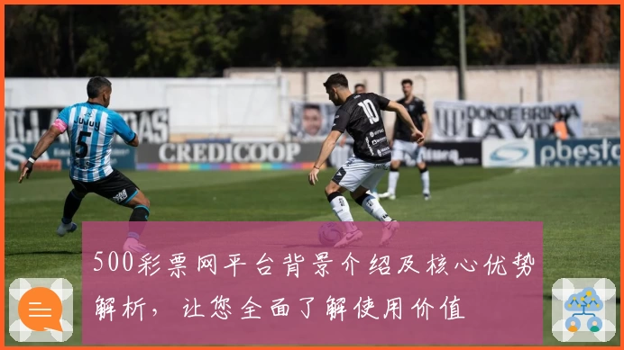 500彩票网平台背景介绍及核心优势解析，让您全面了解使用价值