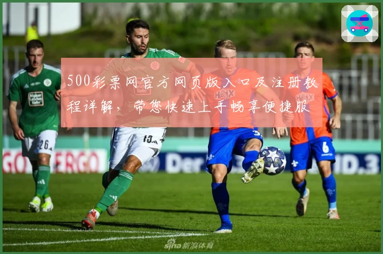 500彩票网官方网页版入口及注册教程详解，带您快速上手畅享便捷服务