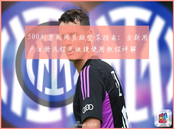 500彩票网网页版登录指南:全新用户注册流程及快捷使用教程详解