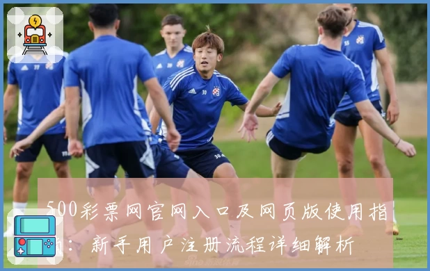 500彩票网官网入口及网页版使用指南：新手用户注册流程详细解析