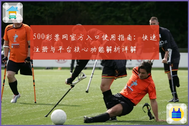 500彩票网官方入口使用指南：快速注册与平台核心功能解析详解